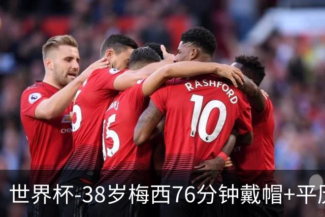 世界杯-38岁梅西76分钟戴帽+平历史纪录 阿根廷3-0阿尔及利亚